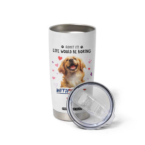 Funny Dog Lovers Tumbler Cup Admit It Life Would be Boring Without Me TB10 Print Your Wear