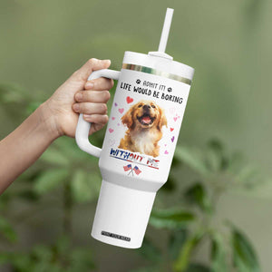 Funny Dog Lovers Tumbler With Handle Admit It Life Would be Boring Without Me TB10 Print Your Wear