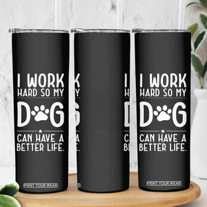 Dog Lovers Skinny Tumbler I Work Hard So My Dog Can Have A Better Life Funny Office TB10 Print Your Wear
