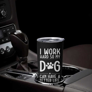 Dog Lovers Tumbler Cup I Work Hard So My Dog Can Have A Better Life Funny Office TB10 Print Your Wear