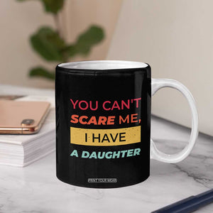 You Can't Scare Me I Have A Daughter Coffee Mug Funny Girl Dad Father Joke Fathers Day TB10 Print Your Wear