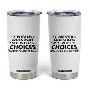 Funny Husband Joke Tumbler Cup I Never Question My Wifes Choices Valentines Gifts For Husband TB10 White Print Your Wear