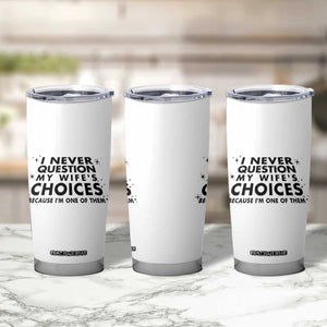Funny Husband Joke Tumbler Cup I Never Question My Wifes Choices Valentines Gifts For Husband TB10 Print Your Wear
