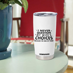 Funny Husband Joke Tumbler Cup I Never Question My Wifes Choices Valentines Gifts For Husband TB10 Print Your Wear