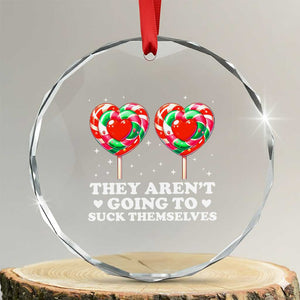 They Arent Going To Suck Themselves Crystal Glass Ornament Funny Embarrassing Inappropriate Meme TS10 Transparent Glass 3'' Circle Print Your Wear