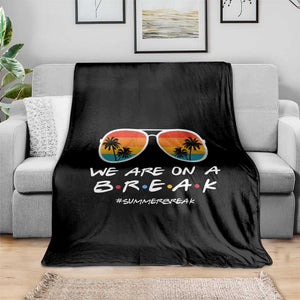 We Are On a Break Funny Last Day of School Throw Blanket Summer Break Teacher Gift