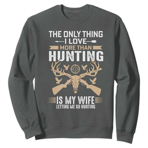 Funny Deer Hunting Husband Sweatshirt The Only Thing I Love More Than Hunting Is My Wife Letting Me Go Hunting TS02 Dark Heather Print Your Wear