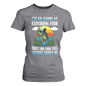 Funny Fishing T Shirt For Women I'm So Good At Catching Fish That The Fish Tell Stories About Me TS02 Charcoal Print Your Wear