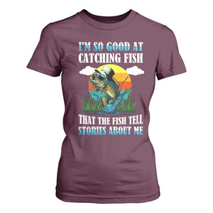 Funny Fishing T Shirt For Women I'm So Good At Catching Fish That The Fish Tell Stories About Me TS02 Maroon Print Your Wear