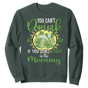 Funny St. Patricks Day Drinking Sweatshirt You Can't Drink All Day If You Don't Start In The Morning TS02 Dark Forest Green Printyourwear