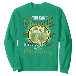 Funny St. Patricks Day Drinking Sweatshirt You Can't Drink All Day If You Don't Start In The Morning TS02 Irish Green Printyourwear