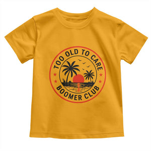 Too Old To Care Funny Retired Boomer Club Toddler T Shirt Beach Sunset Tropical Coastal Vacation Retirement Gag Gift TS02 Gold Print Your Wear