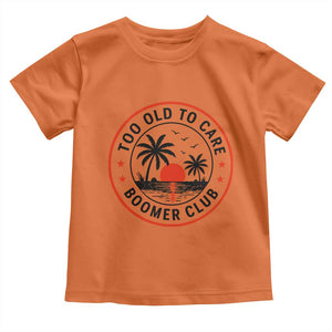 Too Old To Care Funny Retired Boomer Club Toddler T Shirt Beach Sunset Tropical Coastal Vacation Retirement Gag Gift TS02 Orange Print Your Wear