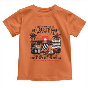 Proud Member Of Too Old To Care Boomer Club Retired Toddler T Shirt Funny Retirement The Last Generation Beach Sunset Vacation TS02 Orange Print Your Wear