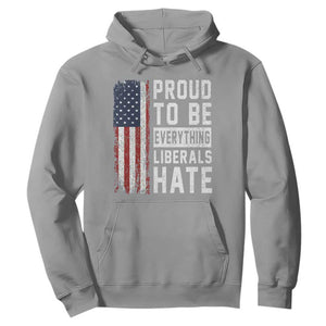 Proud To Be Everything Liberals Hate Satire Hoodie Distressed American Flag Patriotic Sarcasm Graphic