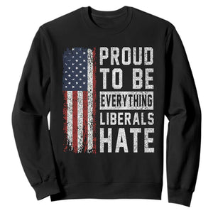 Proud To Be Everything Liberals Hate Satire Sweatshirt Distressed American Flag Patriotic Sarcasm Graphic