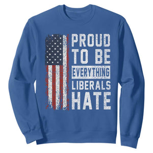 Proud To Be Everything Liberals Hate Satire Sweatshirt Distressed American Flag Patriotic Sarcasm Graphic