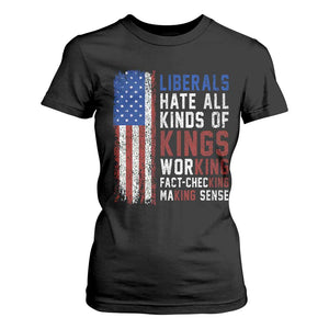 Liberals Hate All Kinds Of Kings American Flag T Shirt For Women Working Fact Checking Making Sense Patriotic Sarcasm
