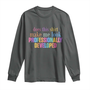 Does This Shirt Make Me Look Professionally Developed Long Sleeve Shirt Funny Professional Development Workplace Humor