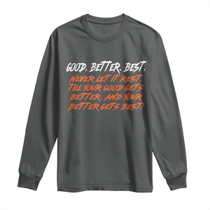 Good Better Best Long Sleeve Shirt Never Let It Rest Till Your Good Gets Better And Your Better Gets Best TS02 Dark Heather Print Your Wear
