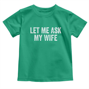 Let Me Ask My Wife Toddler T Shirt Funny Married Humor Gag Gift for Husbands TS02 Irish Green Print Your Wear