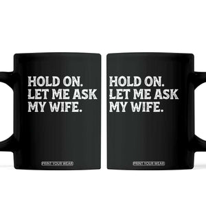 Hold On Let Me Ask My Wife Coffee Mug Funny Married Humor Gag Gift for Husbands TS02 Black Print Your Wear