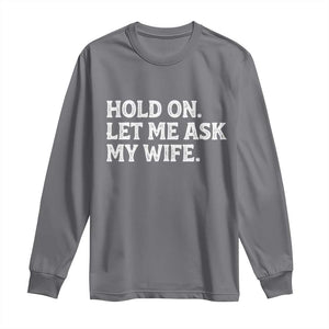 Hold On Let Me Ask My Wife Long Sleeve Shirt Funny Married Humor Gag Gift for Husbands TS02 Charcoal Print Your Wear