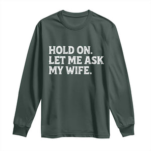 Hold On Let Me Ask My Wife Long Sleeve Shirt Funny Married Humor Gag Gift for Husbands TS02 Dark Forest Green Print Your Wear