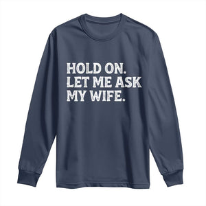 Hold On Let Me Ask My Wife Long Sleeve Shirt Funny Married Humor Gag Gift for Husbands TS02 Navy Print Your Wear