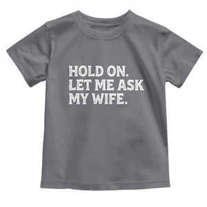 Hold On Let Me Ask My Wife Toddler T Shirt Funny Married Humor Gag Gift for Husbands TS02 Charcoal Print Your Wear