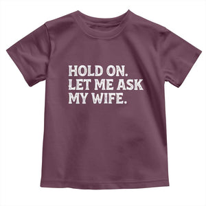 Hold On Let Me Ask My Wife Toddler T Shirt Funny Married Humor Gag Gift for Husbands TS02 Maroon Print Your Wear