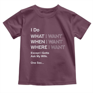 I Do What I Want Except Ask My Wife Toddler T Shirt Funny Married Humor Gag Gift for Husbands TS02 Maroon Print Your Wear