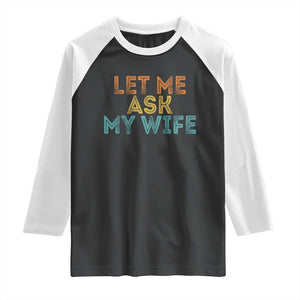 Let Me Ask My Wife Retro Raglan Shirt Funny Married Humor Gag Gift for Husbands TS02 Black White Print Your Wear