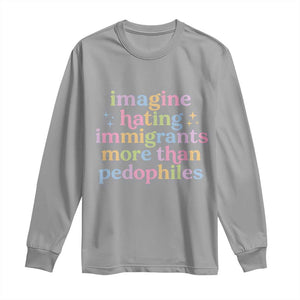 Imagine Hating Immigrants More Than Pedophiles Long Sleeve Shirt Social Justice Human Rights Progressive Statement TS02 Sport Gray Print Your Wear