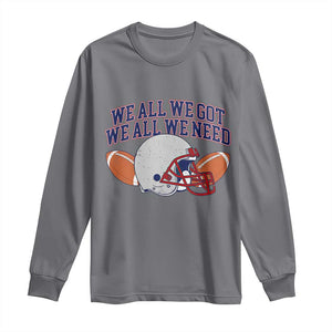We All We Got We All We Need Inspirational Long Sleeve Shirt Football Fan Pride TS02 Charcoal Print Your Wear