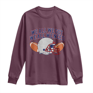 We All We Got We All We Need Inspirational Long Sleeve Shirt Football Fan Pride TS02 Maroon Print Your Wear
