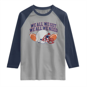 We All We Got We All We Need Inspirational Raglan Shirt Football Fan Pride TS02 Sport Gray Navy Print Your Wear
