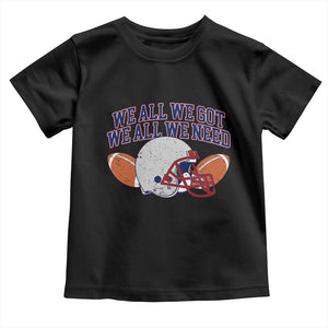 We All We Got We All We Need Inspirational Toddler T Shirt Football Fan Pride TS02 Black Print Your Wear