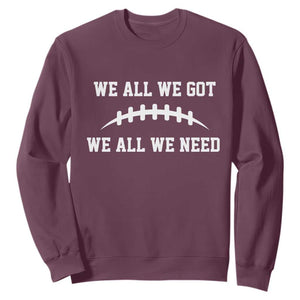We All We Got We All We Need Motivational Sweatshirt Football Stitch Graphic Game Day TS02 Maroon Print Your Wear