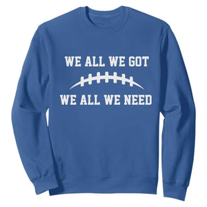 We All We Got We All We Need Motivational Sweatshirt Football Stitch Graphic Game Day TS02 Royal Blue Print Your Wear