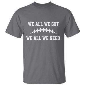 We All We Got We All We Need Motivational T Shirt Football Stitch Graphic Game Day TS02 Charcoal Print Your Wear