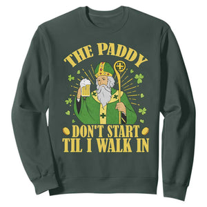 Funny Saint Patrick Drinking Beer Party Humor Sweatshirt The Paddy Don’t Start Til I Walk In St Patricks Day TS02 Dark Forest Green Print Your Wear