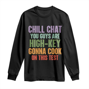 Funny Cool Teacher Testing Day Encouragement Long Sleeve Shirt Chill Chat You Guys Are High-Key Gonna Cook On This Test TS02 Black Print Your Wear