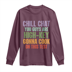 Funny Cool Teacher Testing Day Encouragement Long Sleeve Shirt Chill Chat You Guys Are High-Key Gonna Cook On This Test TS02 Maroon Print Your Wear