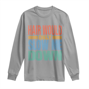 Retro 70s Hair Would Only Slow Me Down Long Sleeve Shirt Vintage Distressed Typography Funny Bald Joke TS02 Sport Gray Print Your Wear