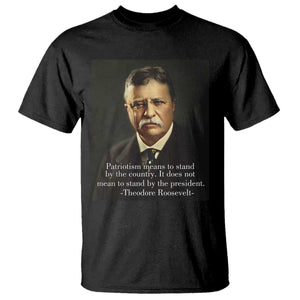 Theodore Teddy Roosevelt Patriotic T Shirt Patriotism Means To Stand By The Country TS02 Black Print Your Wear