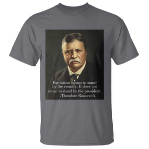 Theodore Teddy Roosevelt Patriotic T Shirt Patriotism Means To Stand By The Country TS02 Charcoal Print Your Wear