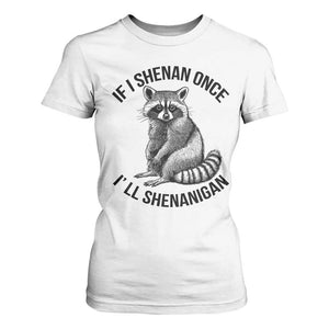 St Patricks Day Raccoon Meme T Shirt For Women If I Shenan Once I'll Shenanigan TS02 White Print Your Wear