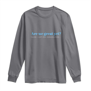 Are We Great Yet Cause I Just Feel Embarrassed Long Sleeve Shirt Political Satire TS02 Charcoal Print Your Wear