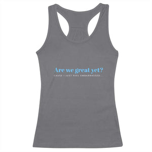 Are We Great Yet Cause I Just Feel Embarrassed Racerback Tank Top Political Satire TS02 Charcoal Print Your Wear